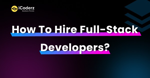 How To Hire Full Stack Developers A Step By Step Guide